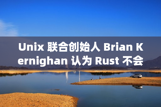Unix 联合创始人 Brian Kernighan 认为 Rust 不会很快取代 C Unix 联合创始人 Brian Kernighan 认为 Rust 不会很快取代 C
