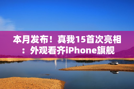 本月发布！真我15首次亮相：外观看齐iPhone旗舰