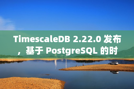 TimescaleDB 2.22.0 发布，基于 PostgreSQL 的时序数据库