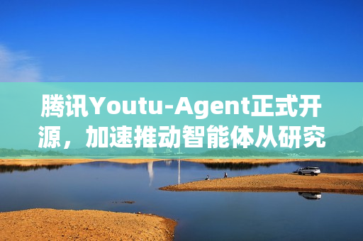腾讯Youtu-Agent正式开源，加速推动智能体从研究走向应用