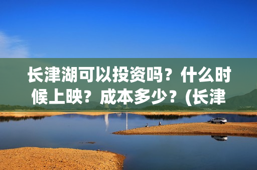 长津湖可以投资吗？什么时候上映？成本多少？(长津湖投资方是谁)