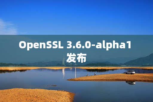 OpenSSL 3.6.0-alpha1 发布
