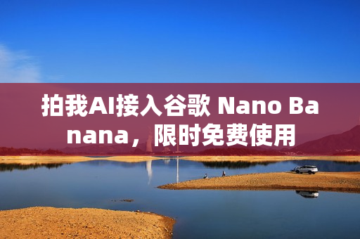 拍我AI接入谷歌 Nano Banana，限时免费使用