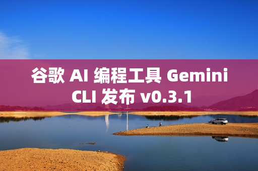 谷歌 AI 编程工具 Gemini CLI 发布 v0.3.1