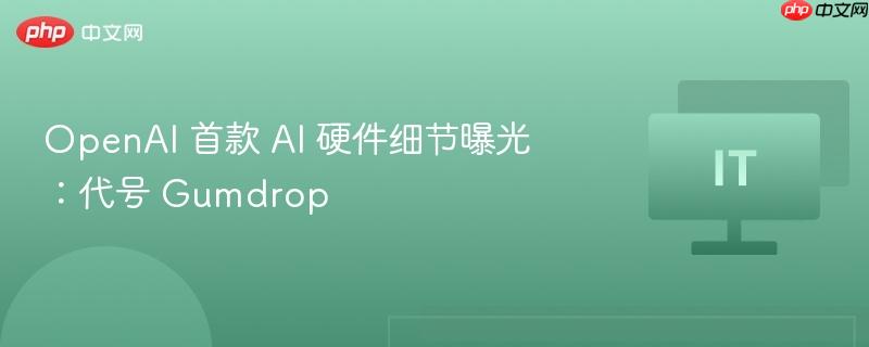 ​openai 首款 ai 硬件细节曝光：代号 gumdrop
