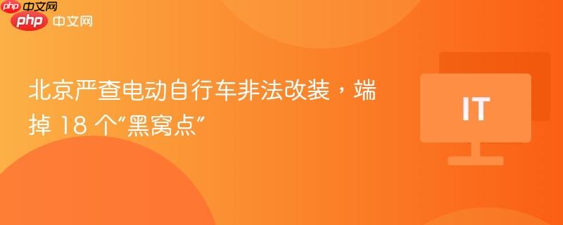 北京严查电动自行车非法改装,端掉 18 个“黑窝点”