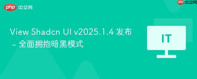 view shadcn ui v2025.1.4 发布 - 全面拥抱暗黑模式