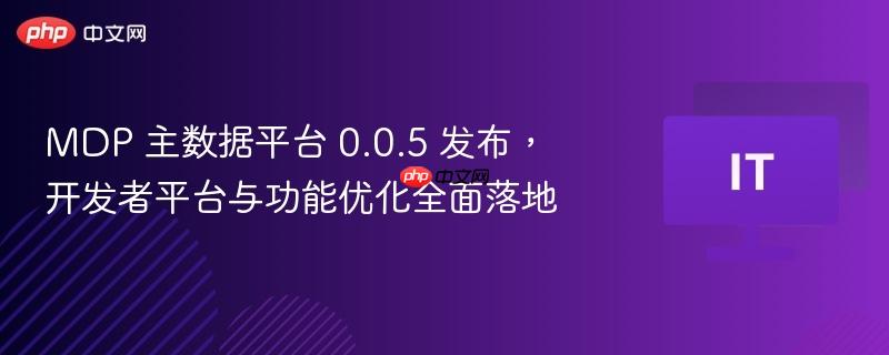 mdp 主数据平台 0.0.5 发布， 开发者平台与功能优化全面落地