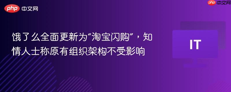 饿了么全面更新为“淘宝闪购”，知情人士称原有组织架构不受影响