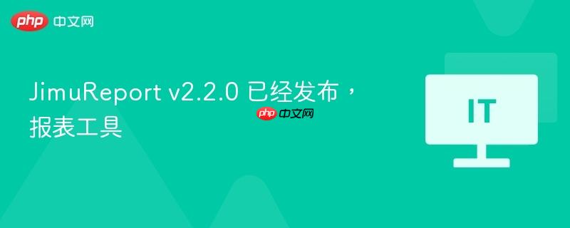 JimuReport v2.2.0 已经发布，报表工具