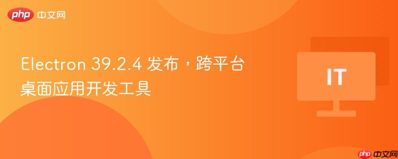 electron 39.2.4 发布，跨平台桌面应用开发工具