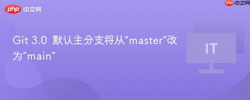 git 3.0 默认主分支将从“master”改为“main”