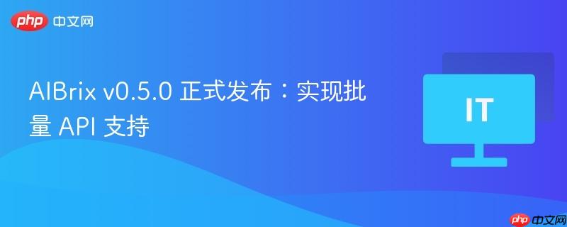 AIBrix v0.5.0 正式发布：实现批量 API 支持
