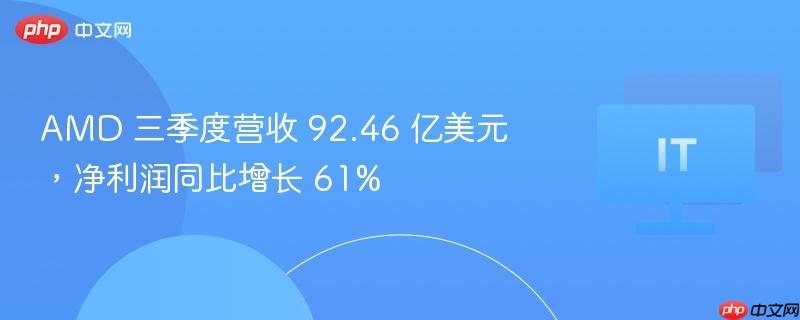 amd 三季度营收 92.46 亿美元,净利润同比增长 61%