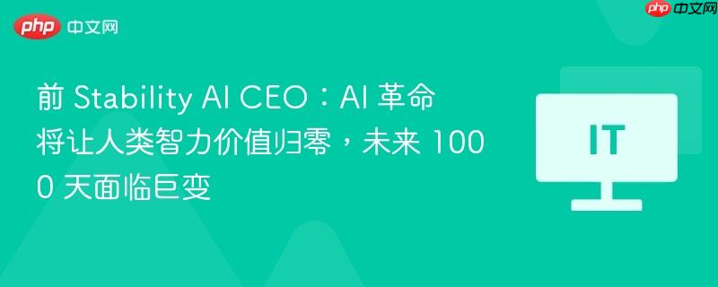 ​前 Stability AI CEO：AI 革命将让人类智力价值归零，未来 1000 天面临巨变