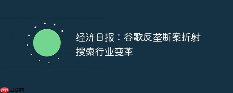 经济日报：谷歌反垄断案折射搜索行业变革
