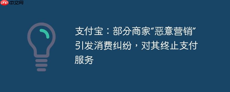 支付宝：部分商家“恶意营销”引发消费纠纷，对其终止支付服务