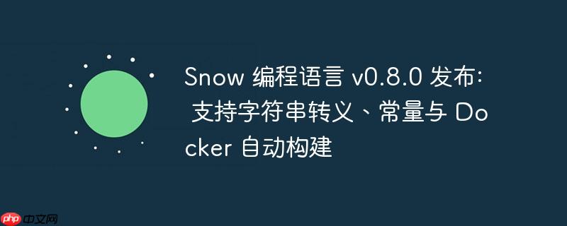 Snow 编程语言 v0.8.0 发布: 支持字符串转义、常量与 Docker 自动构建