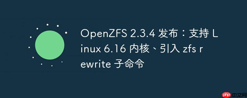 OpenZFS 2.3.4 发布：支持 Linux 6.16 内核、引入 zfs rewrite 子命令