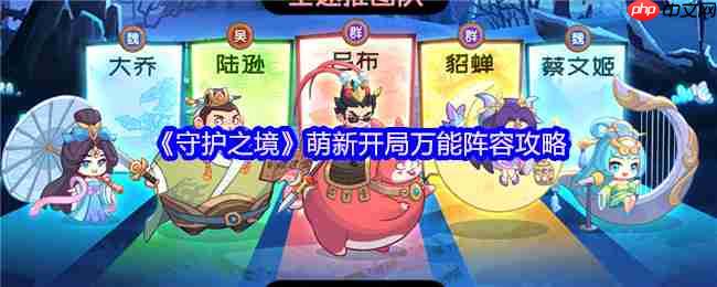 守护之境萌新必看:六套万能阵容横扫开荒全阶段