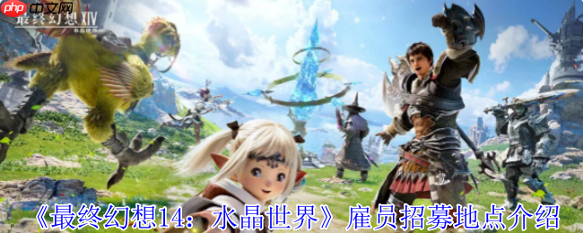 最终幻想14免费雇员获取指南:保姆级招募地点详解