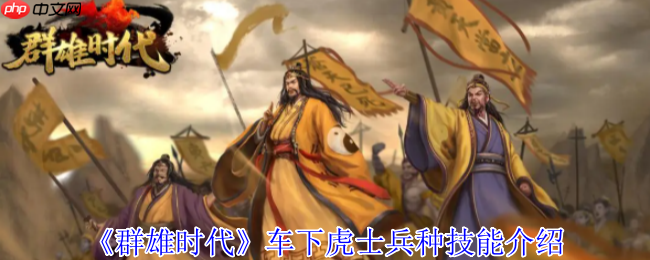 群雄时代车下虎士终极解析:战场上的护国神盾