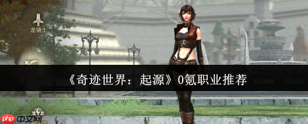 奇迹世界起源零氪职业指南：三大开荒战神全解析