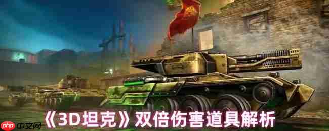 3D坦克双倍伤害终极指南!秒变战场收割者的秘密武器
