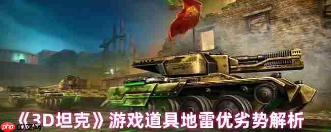 3D坦克地雷终极战术指南:潜伏的战场杀手与致命软肋