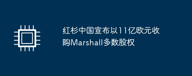 红杉中国宣布以11亿欧元收购Marshall多数股权