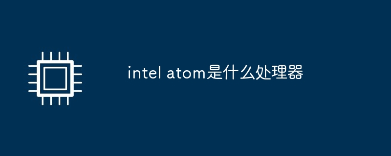 intel atom是什么处理器