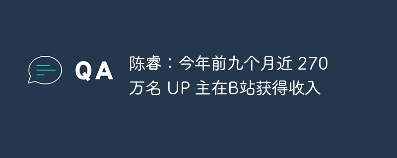 陈睿:今年前九个月近 270 万名 up 主在b站获得收入