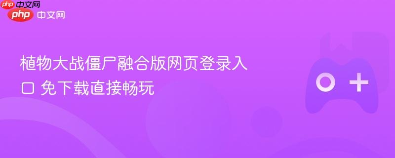 植物大战僵尸融合版网页登录入口 免下载直接畅玩