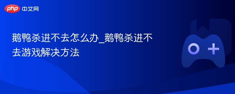 鹅鸭杀进不去怎么办_鹅鸭杀进不去游戏解决方法 - php中文网