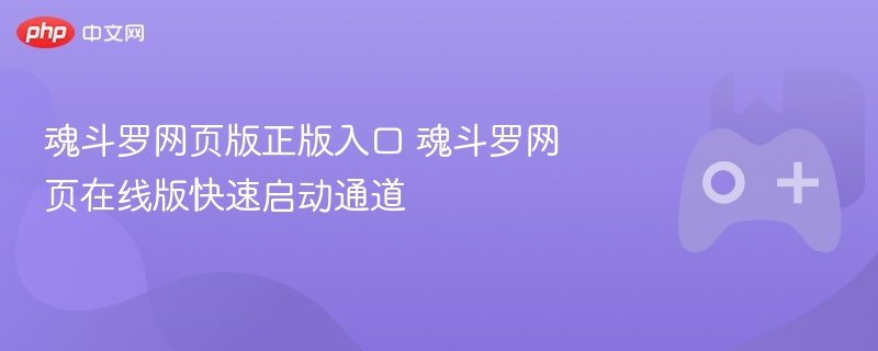 魂斗罗网页版正版入口 魂斗罗网页在线版快速启动通道