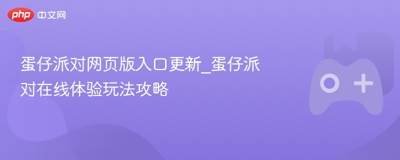 蛋仔派对网页版入口更新_蛋仔派对在线体验玩法攻略 - php中文网