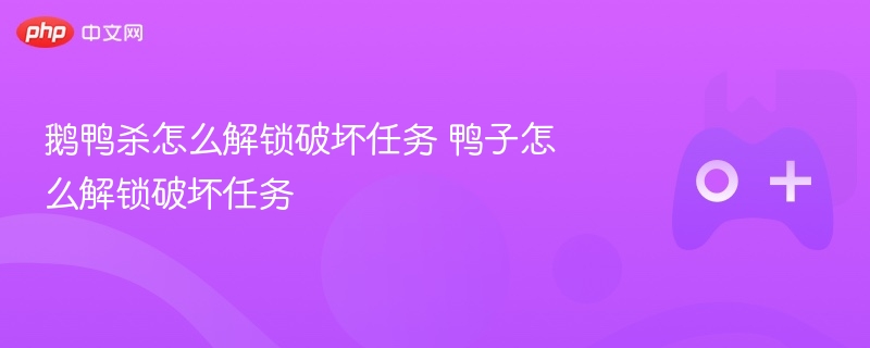 鹅鸭杀怎么解锁破坏任务 鸭子怎么解锁破坏任务