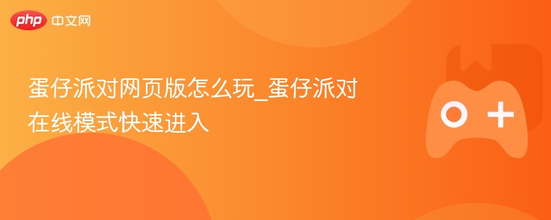 蛋仔派对网页版怎么玩_蛋仔派对在线模式快速进入 - php中文网