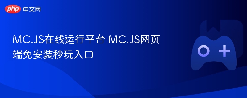 mc.js在线运行平台 mc.js网页端免安装秒玩入口 - php中文网