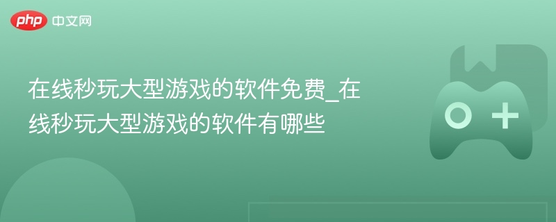 在线秒玩大型游戏的软件免费_在线秒玩大型游戏的软件有哪些 - php中文网
