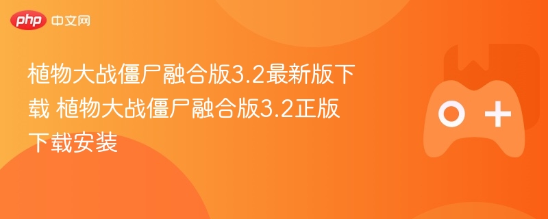 植物大战僵尸融合版3.2最新版下载 植物大战僵尸融合版3.2正版下载安装 - php中文网