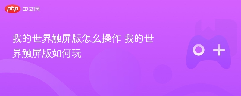 我的世界触屏版怎么操作 我的世界触屏版如何玩