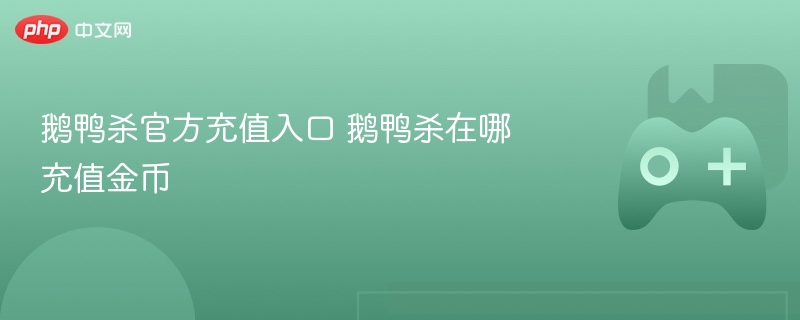 鹅鸭杀官方充值入口 鹅鸭杀在哪充值金币