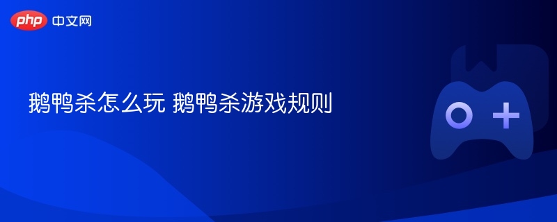 鹅鸭杀怎么玩 鹅鸭杀游戏规则