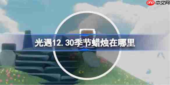光遇12.30季节蜡烛在哪里-光遇12月30日季节蜡烛位置攻略