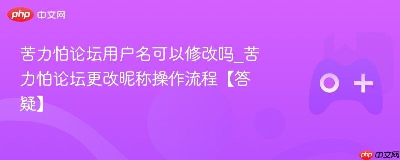 苦力怕论坛用户名可以修改吗_苦力怕论坛更改昵称操作流程【答疑】