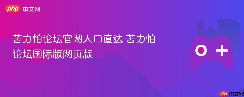 苦力怕论坛官网入口直达 苦力怕论坛国际版网页版