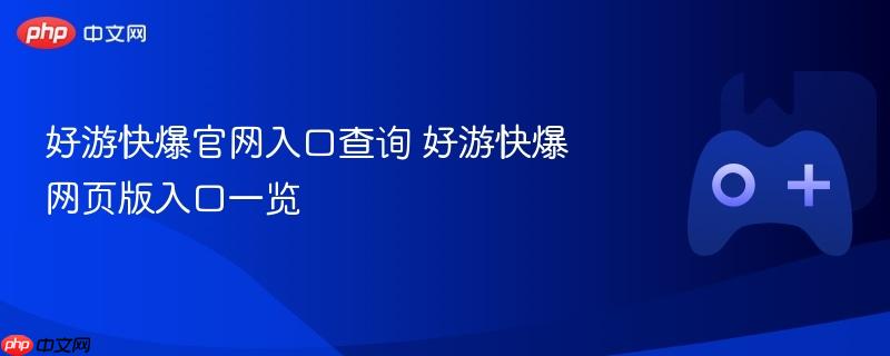 好游快爆官网入口查询 好游快爆网页版入口一览