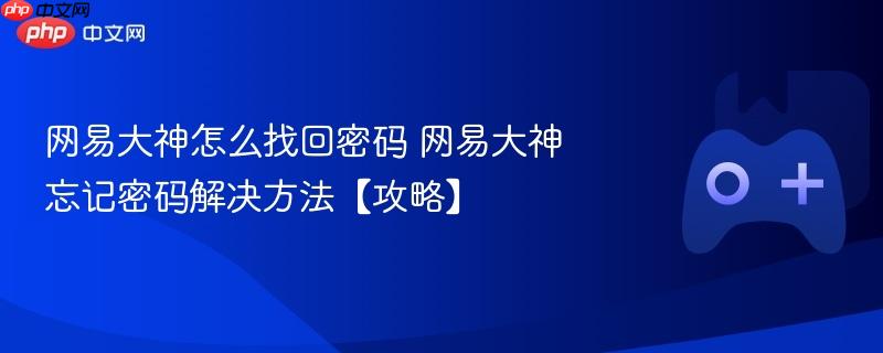 网易大神怎么找回密码 网易大神忘记密码解决方法【攻略】