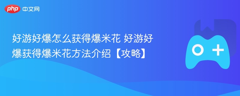 好游好爆怎么获得爆米花 好游好爆获得爆米花方法介绍【攻略】 - php中文网